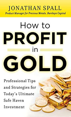 How to Profit in Gold:  Professional Tips and Strategies for Todays Ultimate Safe Haven Investment