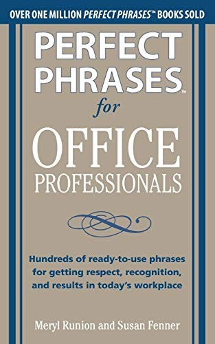 Perfect Phrases for Office Professionals: Hundreds of ready-to-use phrases for getting respect, recognition, and results in todays workplace
