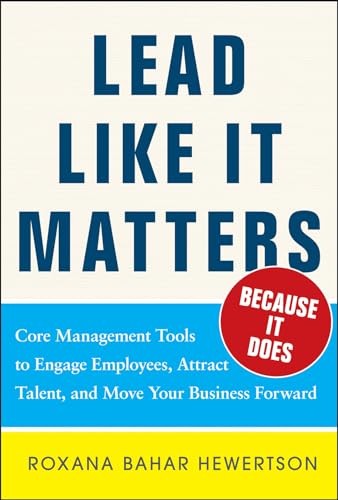 Lead Like it Matters...Because it Does: Practical Leadership Tools to Inspire and Engage Your People and Create Great Results
