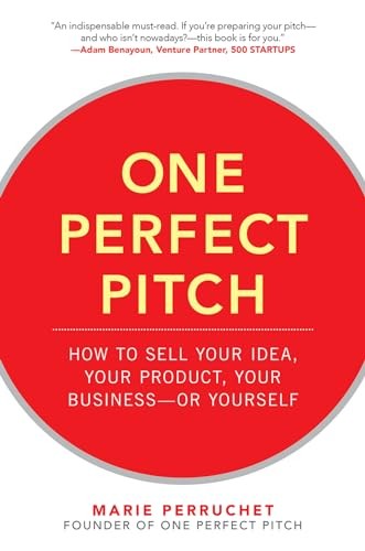 One Perfect Pitch: How to Sell Your Idea, Your Product, Your Business -or Yourself