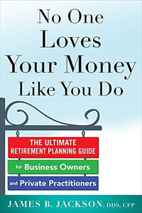 No One Loves Your Money Like You Do: The Ultimate Retirement Planning Guide for Business Owners and Private Practitioners 