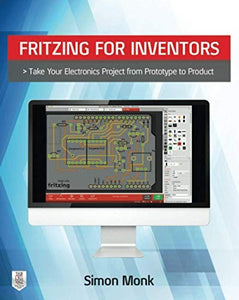Fritzing for Inventors: Take Your Electronics Project from Prototype to Product 
