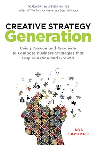 Creative Strategy Generation: Using Passion and Creativity to Compose Business Strategies That Inspire Action and Growth