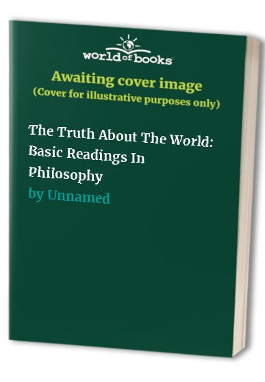 The Truth About The World: Basic Readings In Philosophy