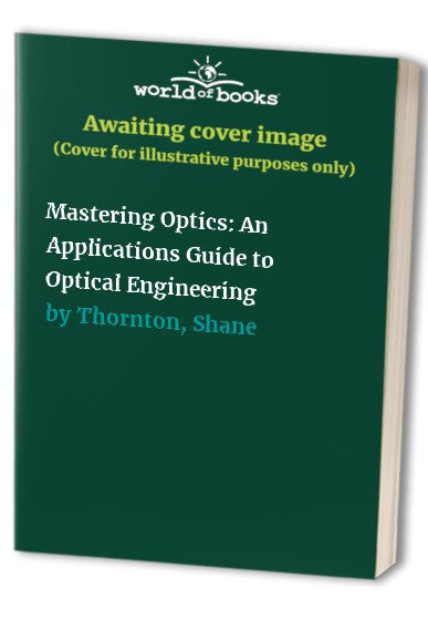 Mastering Optics: An Applications Guide to Optical Engineering