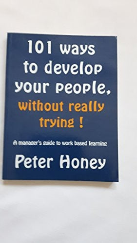 101 Ways to Develop Your People, Without Really Trying!: A Manager's Guide to Work Based Learning