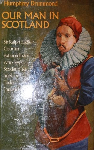 Our Man in Scotland: Sir Ralph Sadleir, 1507-1587