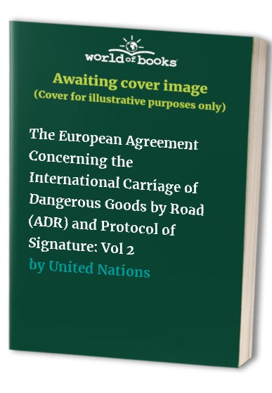 The European Agreement Concerning the International Carriage of Dangerous Goods by Road (ADR) and Protocol of Signature