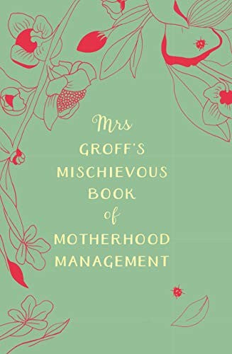Mrs Groff's Mischievous Book of Motherhood Management