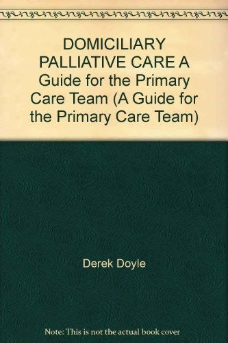 DOMICILIARY PALLIATIVE CARE A Guide for the Primary Care Team (A Guide for the Primary Care Team)