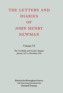 The Letters and Diaries of John Henry Newman: Volume VI: The Via Media and Froude's `Remains'. January 1837 to December 1838 