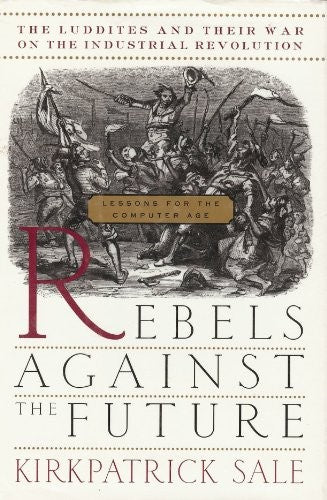 Rebels against the Future: the Luddites and Their War on the Industrial Revolution Lessons for the Computer Age
