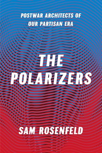 The Polarizers - Postwar Architects of Our Partisan Era