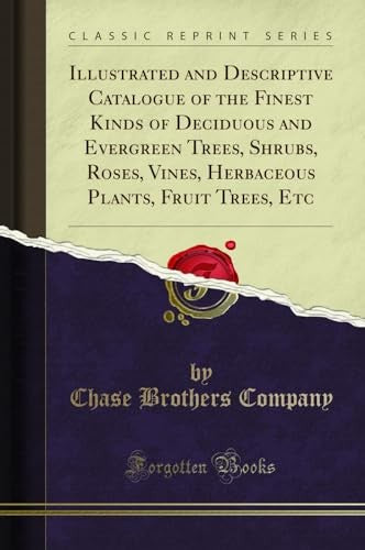 Illustrated and Descriptive Catalogue of the Finest Kinds of Deciduous and Evergreen Trees, Shrubs, Roses, Vines, Herbaceous Plants, Fruit Trees, Etc (Classic Reprint)