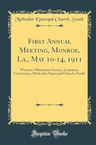 First Annual Meeting, Monroe, La., May 10-14, 1911: Woman's Missionary Society, Louisiana Conference, Methodist Episcopal Church, South (Classic Reprint)