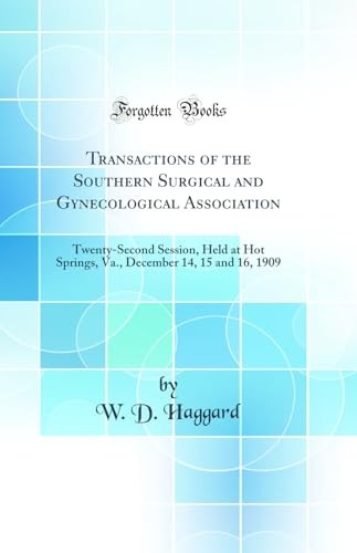 Transactions of the Southern Surgical and Gynecological Association: Twenty-Second Session, Held at Hot Springs, Va., December 14, 15 and 16, 1909 (Classic Reprint)
