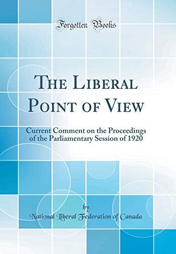 The Liberal Point of View: Current Comment on the Proceedings of the Parliamentary Session of 1920 (Classic Reprint)