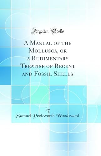 A Manual of the Mollusca, or a Rudimentary Treatise of Recent and Fossil Shells (Classic Reprint)