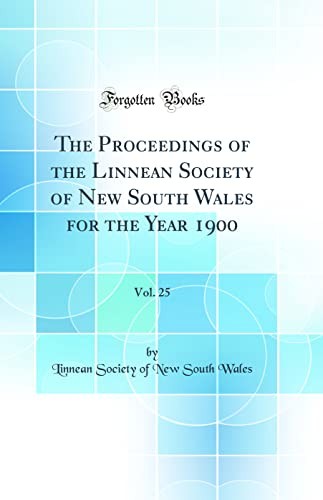 The Proceedings of the Linnean Society of New South Wales for the Year 1900, Vol. 25 (Classic Reprint)