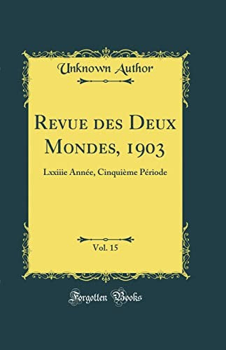 Revue des Deux Mondes, 1903, Vol. 15: Lxxiiie Annee, Cinquieme Periode (Classic Reprint)