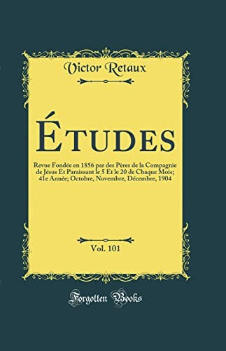 Etudes, Vol. 101: Revue Fondee en 1856 par des Peres de la Compagnie de Jesus Et Paraissant le 5 Et le 20 de Chaque Mois; 41e Annee; Octobre, Novembre, Decembre, 1904 (Classic Reprint)