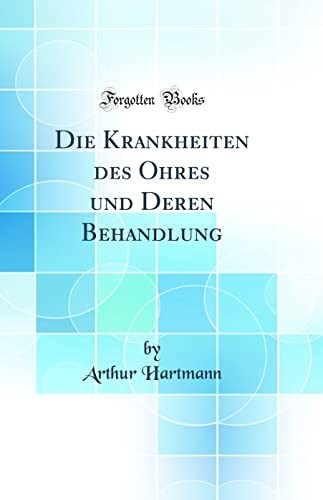 Die Krankheiten Des Ohres Und Deren Behandlung (Classic Reprint)