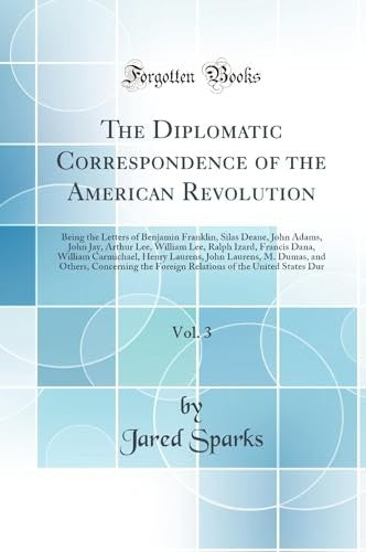 The Diplomatic Correspondence of the American Revolution, Vol. 3: Being the Letters of Benjamin Franklin, Silas Deane, John Adams, John Jay, Arthur Lee, William Lee, Ralph Izard, Francis Dana, William Carmichael, Henry Laurens, John Laurens, M. Dumas, and