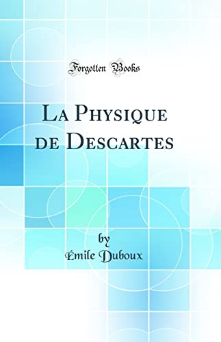 La Physique de Descartes (Classic Reprint)