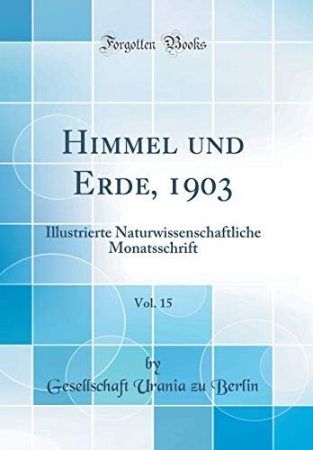 Himmel und Erde, 1903, Vol. 15: Illustrierte Naturwissenschaftliche Monatsschrift (Classic Reprint)