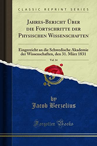 Jahres-Bericht UEber die Fortschritte der Physischen Wissenschaften, Vol. 14: Eingereicht an die Schwedische Akademie der Wissenschaften, den 31. Marz 1831 (Classic Reprint)