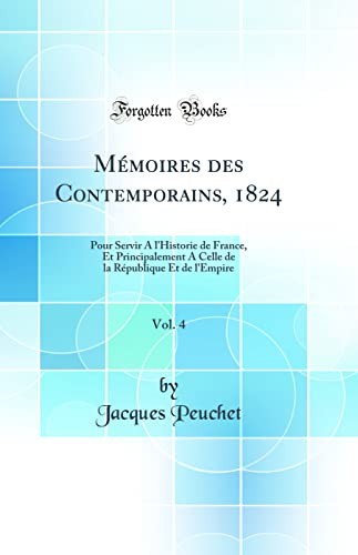 Memoires des Contemporains, 1824, Vol. 4: Pour Servir A l'Historie de France, Et Principalement A Celle de la Republique Et de l'Empire (Classic Reprint)