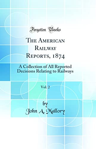 The American Railway Reports, 1874, Vol. 2: A Collection of All Reported Decisions Relating to Railways (Classic Reprint)