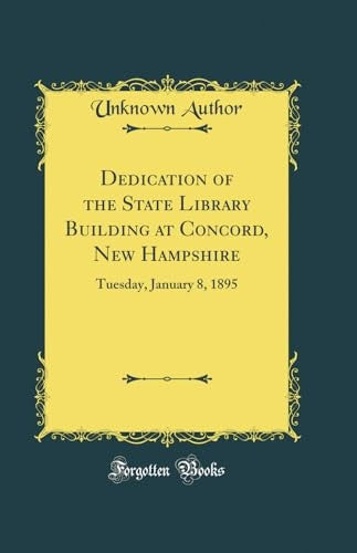 Dedication of the State Library Building at Concord, New Hampshire: Tuesday, January 8, 1895 (Classic Reprint)