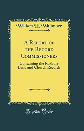 A Report of the Record Commissioners: Containing the Roxbury Land and Church Records (Classic Reprint)