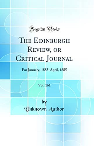 The Edinburgh Review, or Critical Journal, Vol. 161: For January, 1885-April, 1885 (Classic Reprint)