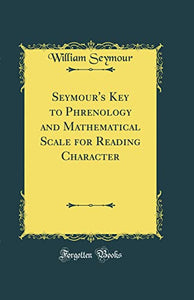 Seymour's Key to Phrenology and Mathematical Scale for Reading Character (Classic Reprint) 