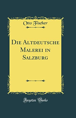Die Altdeutsche Malerei in Salzburg (Classic Reprint)