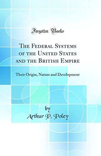 The Federal Systems of the United States and the British Empire: Their Origin, Nature and Development (Classic Reprint)