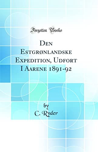 Den Estgronlandske Expedition, Udfort I Aarene 1891-92 (Classic Reprint)