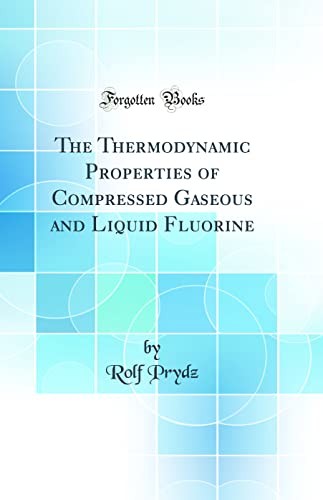 The Thermodynamic Properties of Compressed Gaseous and Liquid Fluorine (Classic Reprint)