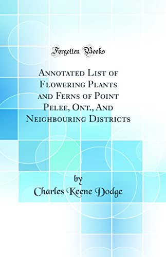 Annotated List of Flowering Plants and Ferns of Point Pelee, Ont., And Neighbouring Districts (Classic Reprint)