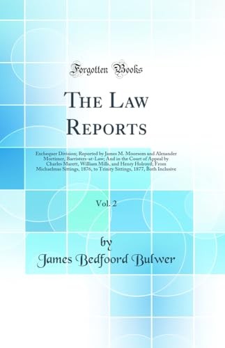 The Law Reports, Vol. 2: Exchequer Division; Reported by James M. Moorsom and Alexander Mortimer, Barristers-at-Law; And in the Court of Appeal by Charles Marett, William Mills, and Henry Holroyd; From Michaelmas Sittings, 1876, to Trinity Sittings, 1877,