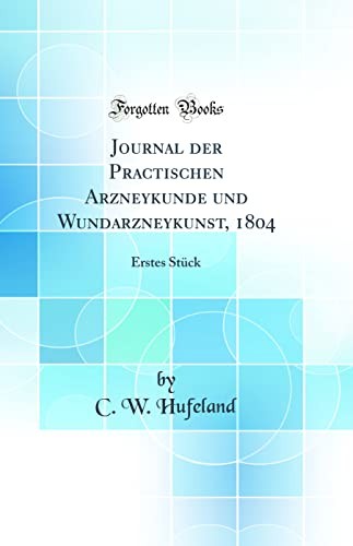 Journal der Practischen Arzneykunde und Wundarzneykunst, 1804: Erstes Stuck (Classic Reprint)