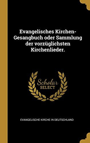 Evangelisches Kirchen-Gesangbuch oder Sammlung der vorzuglichsten Kirchenlieder.