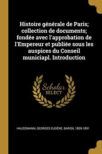 Histoire generale de Paris; collection de documents; fondee avec l'approbation de l'Empereur et publiee sous les auspices du Conseil municiapl. Introduction