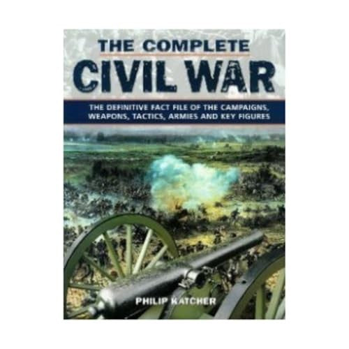 The Complete Civil War: The Definitive Fact File Of The Campaigns Weapons Tactics Armies And Key Figures Edition: Reprint