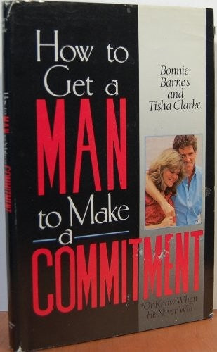 How to Get a Man to Make a Commitment, or Know When He Never Will
