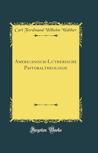 Americanisch-Lutherische Pastoraltheologie (Classic Reprint)