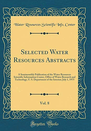 Selected Water Resources Abstracts, Vol. 8: A Semimonthly Publication of the Water Resources Scientific Information Center, Office of Water Research and Technology, U. S. Department of the Interior; July 1, 1975 (Classic Reprint)