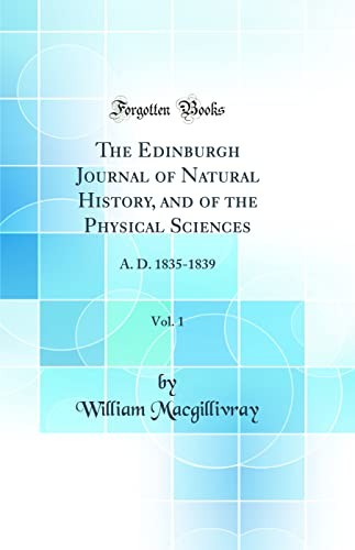 The Edinburgh Journal of Natural History, and of the Physical Sciences, Vol. 1: A. D. 1835-1839 (Classic Reprint)